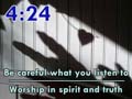4:24 – Be careful what you listen to - Worship in spirit and truth